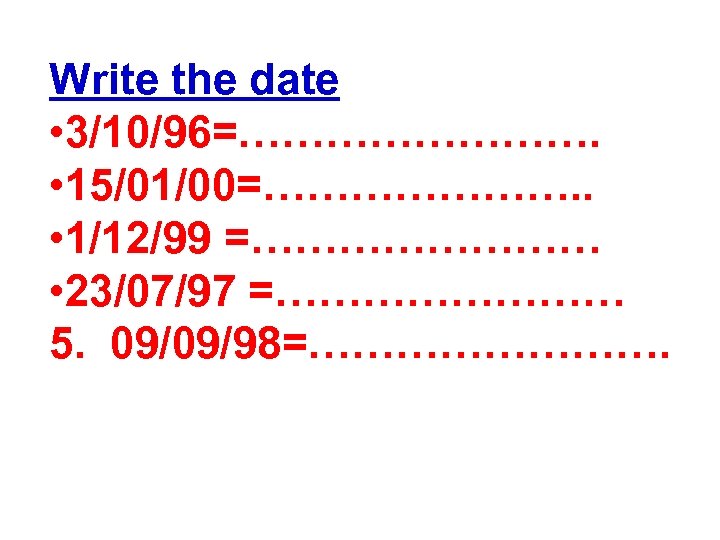 Write the date • 3/10/96=…………. • 15/01/00=…………………. . • 1/12/99 =………… • 23/07/97 =…………