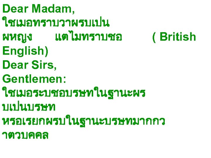 Dear Madam, ใชเมอทราบวาผรบเปน ผหญง แตไมทราบชอ ( British English) Dear Sirs, Gentlemen: ใชเมอระบชอบรษทในฐานะผร บเปนบรษท หรอเรยกผรบในฐานะบรษทมากกว