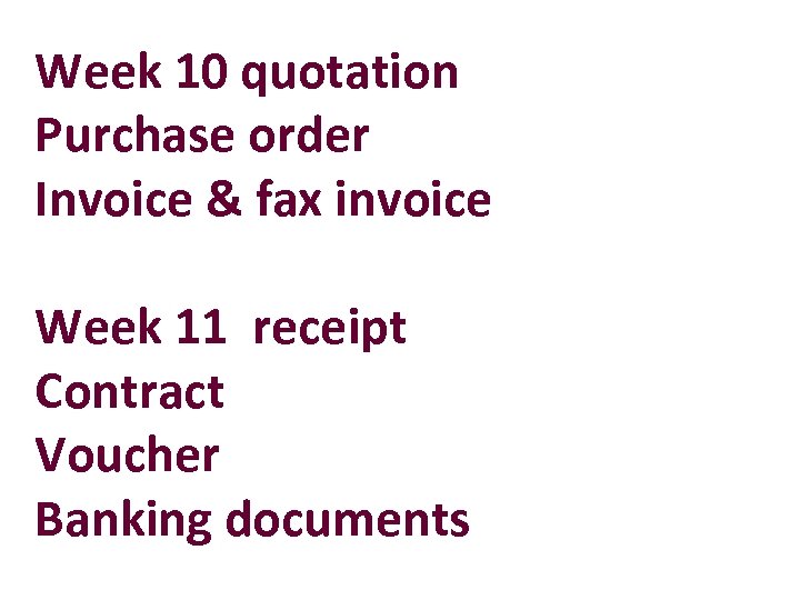 Week 10 quotation Purchase order Invoice & fax invoice Week 11 receipt Contract Voucher