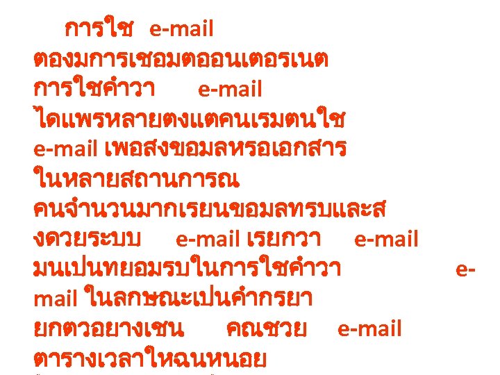 การใช e-mail ตองมการเชอมตออนเตอรเนต การใชคำวา e-mail ไดแพรหลายตงแตคนเรมตนใช e-mail เพอสงขอมลหรอเอกสาร ในหลายสถานการณ คนจำนวนมากเรยนขอมลทรบและส งดวยระบบ e-mail เรยกวา e-mail