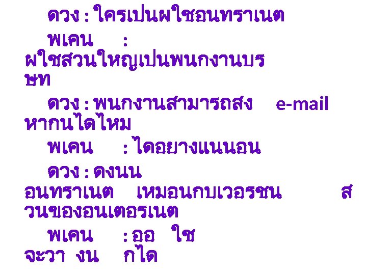 ดวง : ใครเปนผใชอนทราเนต พเคน : ผใชสวนใหญเปนพนกงานบร ษท ดวง : พนกงานสามารถสง e-mail หากนไดไหม พเคน :