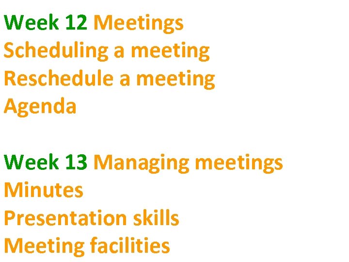 Week 12 Meetings Scheduling a meeting Reschedule a meeting Agenda Week 13 Managing meetings