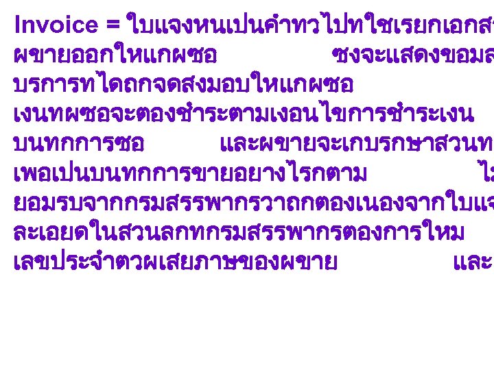 Invoice = ใบแจงหนเปนคำทวไปทใชเรยกเอกสา ผขายออกใหแกผซอ ซงจะแสดงขอมล บรการทไดถกจดสงมอบใหแกผซอ เงนทผซอจะตองชำระตามเงอนไขการชำระเงน บนทกการซอ และผขายจะเกบรกษาสวนท เพอเปนบนทกการขายอยางไรกตาม ไม ยอมรบจากกรมสรรพากรวาถกตองเนองจากใบแจ ละเอยดในสวนลกทกรมสรรพากรตองการใหม เลขประจำตวผเสยภาษของผขาย