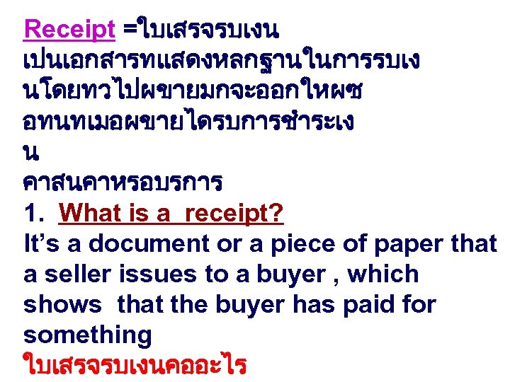 Receipt =ใบเสรจรบเงน เปนเอกสารทแสดงหลกฐานในการรบเง นโดยทวไปผขายมกจะออกใหผซ อทนทเมอผขายไดรบการชำระเง น คาสนคาหรอบรการ 1. What is a receipt? It’s a