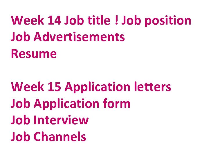 Week 14 Job title ! Job position Job Advertisements Resume Week 15 Application letters