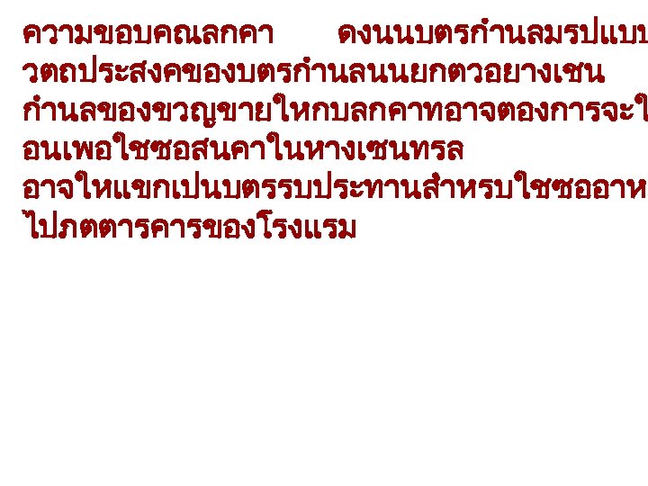 ความขอบคณลกคา ดงนนบตรกำนลมรปแบบ วตถประสงคของบตรกำนลนนยกตวอยางเชน กำนลของขวญขายใหกบลกคาทอาจตองการจะใ อนเพอใชซอสนคาในหางเซนทรล อาจใหแขกเปนบตรรบประทานสำหรบใชซออาห ไปภตตารคารของโรงแรม 