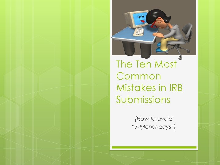 The Ten Most Common Mistakes in IRB Submissions (How to avoid “ 3 -tylenol-days”)