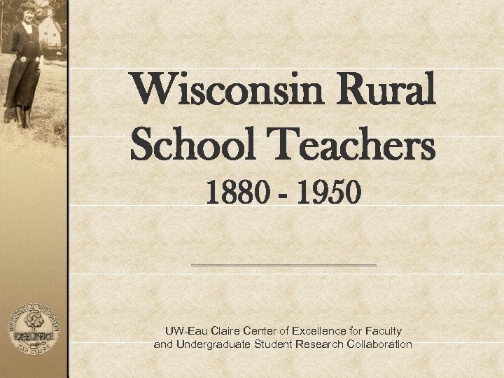 Wisconsin Rural School Teachers 1880 - 1950 UW-Eau Claire Center of Excellence for Faculty