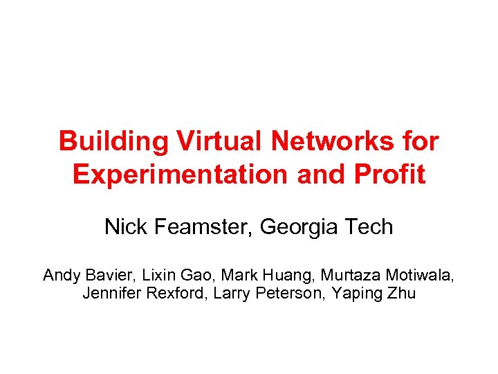 Building Virtual Networks for Experimentation and Profit Nick Feamster, Georgia Tech Andy Bavier, Lixin