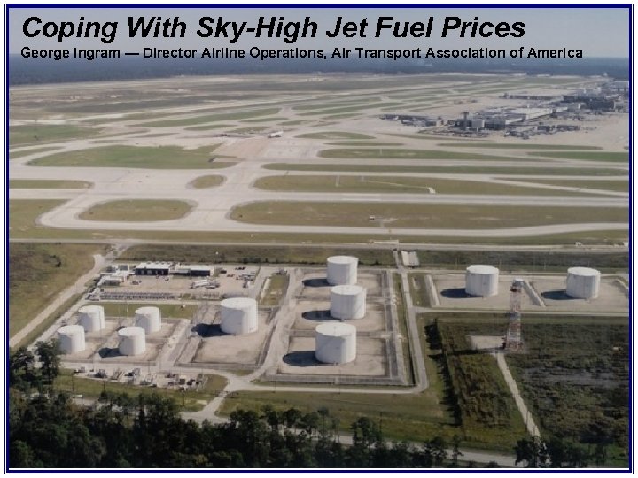 Coping With Sky-High Jet Fuel Prices George Ingram — Director Airline Operations, Air Transport
