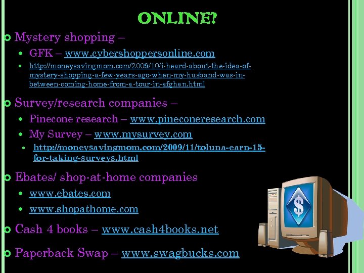  Mystery shopping – ONLINE? GFK – www. cybershoppersonline. com http: //moneysavingmom. com/2009/10/i-heard-about-the-idea-ofmystery-shopping-a-few-years-ago-when-my-husband-was-inbetween-coming-home-from-a-tour-in-afghan. html