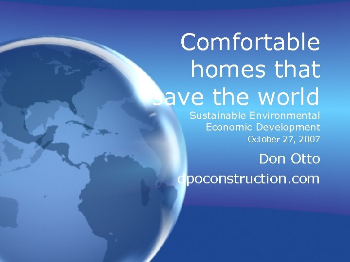Comfortable homes that save the world Sustainable Environmental Economic Development October 27, 2007 Don