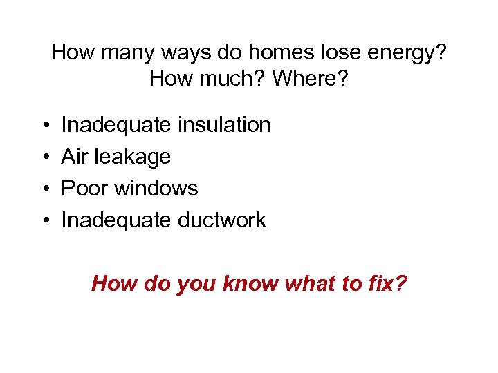 How many ways do homes lose energy? How much? Where? • • Inadequate insulation