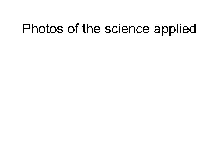 Photos of the science applied 