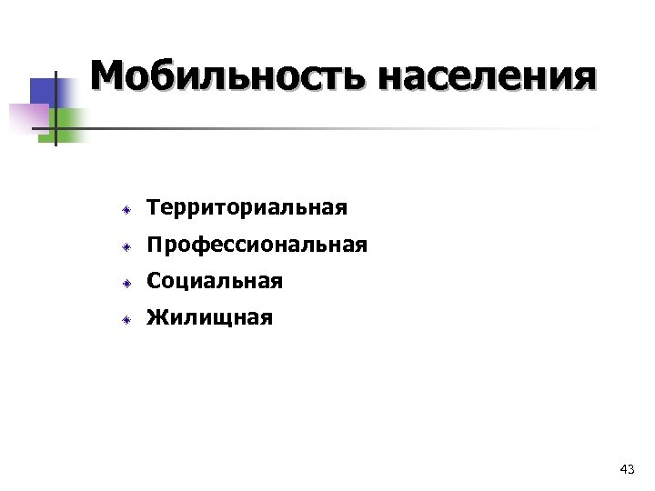 Мобильность населения Территориальная Профессиональная Социальная Жилищная 43 