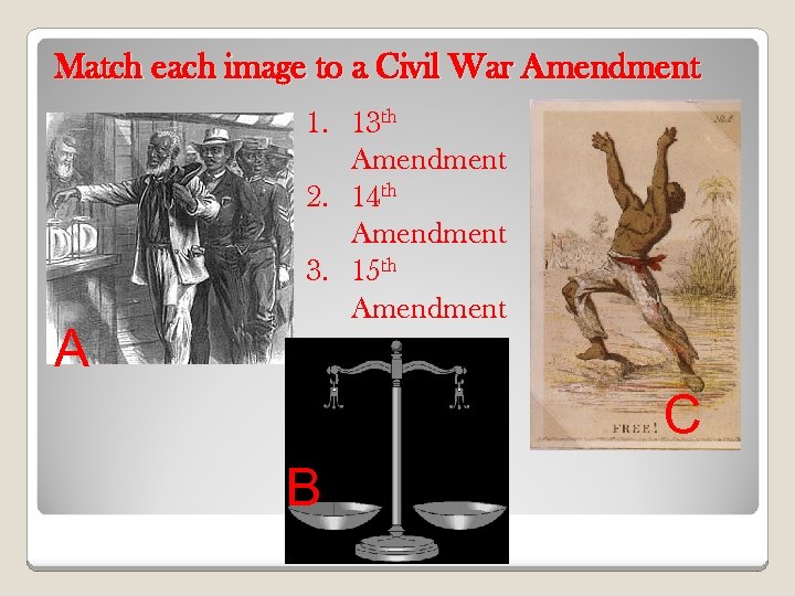 Match each image to a Civil War Amendment A 1. 13 th Amendment 2.
