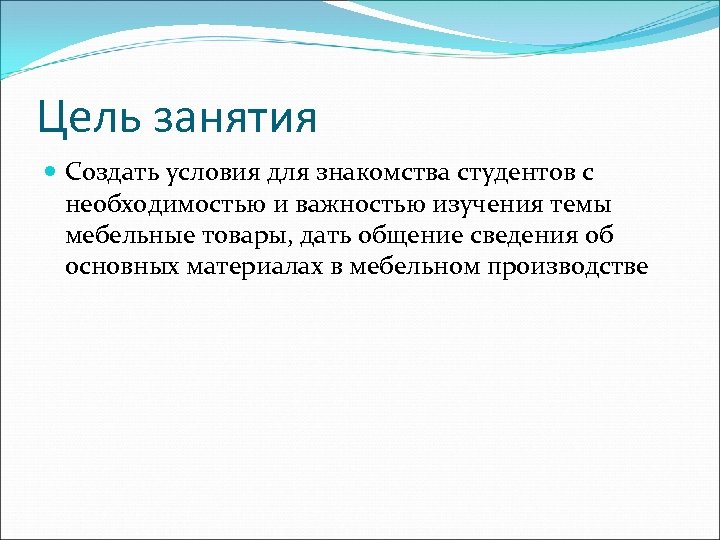 Цель занятия Создать условия для знакомства студентов с необходимостью и важностью изучения темы мебельные