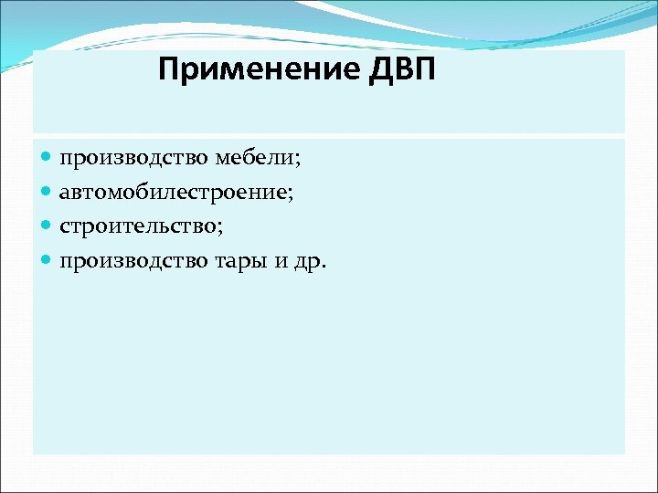  Применение ДВП производство мебели; автомобилестроение; строительство; производство тары и др. 