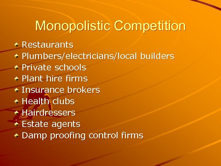 Monopolistic Competition Restaurants Plumbers/electricians/local builders Private schools Plant hire firms Insurance brokers Health clubs