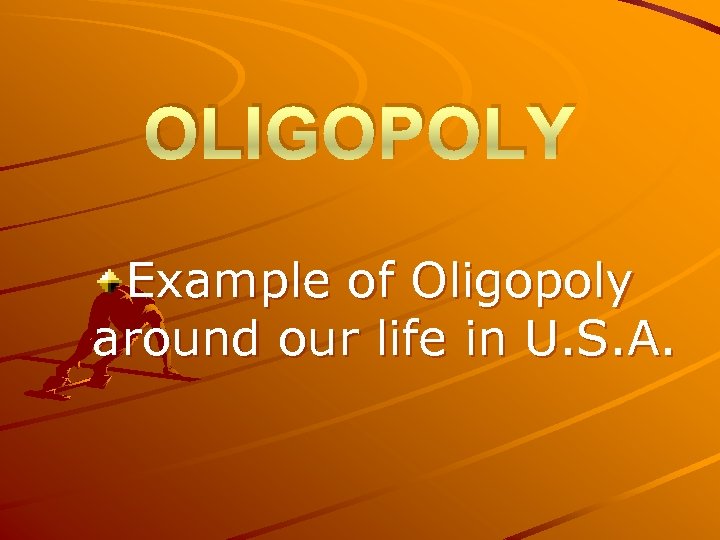 OLIGOPOLY Example of Oligopoly around our life in U. S. A. 