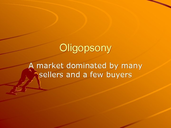 Oligopsony A market dominated by many sellers and a few buyers 