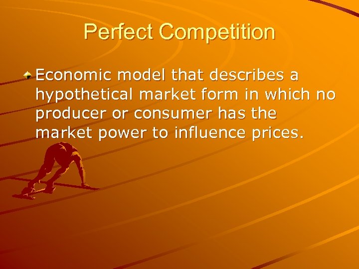 Perfect Competition Economic model that describes a hypothetical market form in which no producer