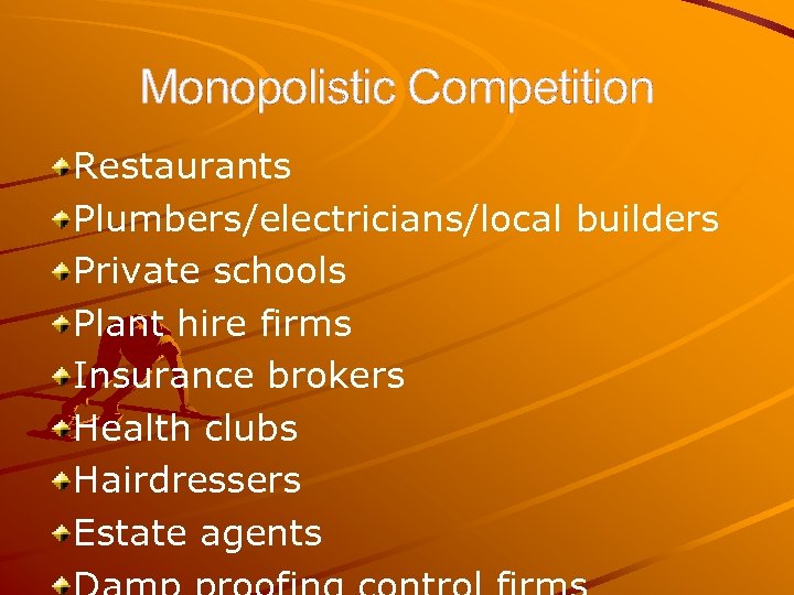 Monopolistic Competition Restaurants Plumbers/electricians/local builders Private schools Plant hire firms Insurance brokers Health clubs