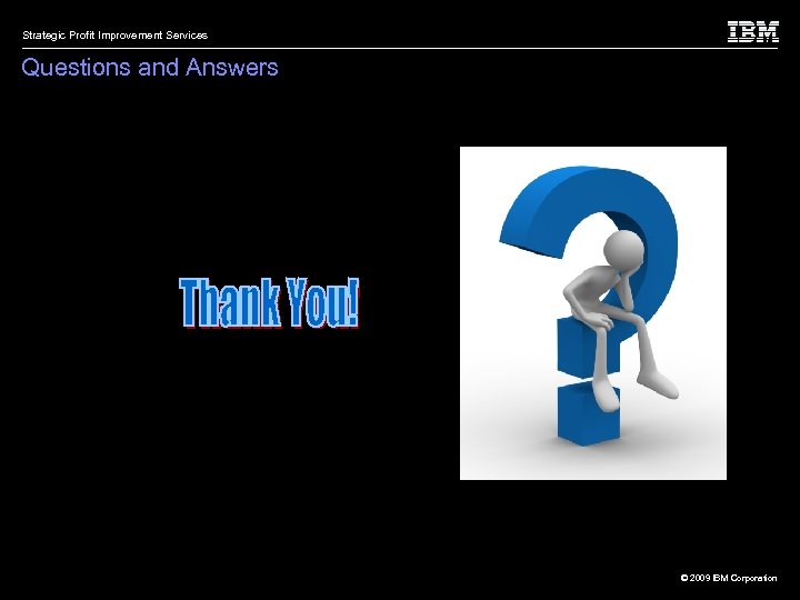 Strategic Profit Improvement Services Questions and Answers © 2009 IBM Corporation 