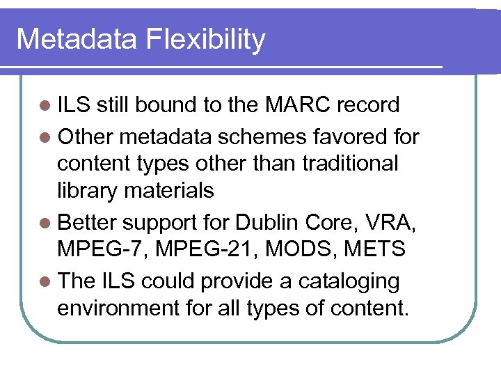 Metadata Flexibility l ILS still bound to the MARC record l Other metadata schemes