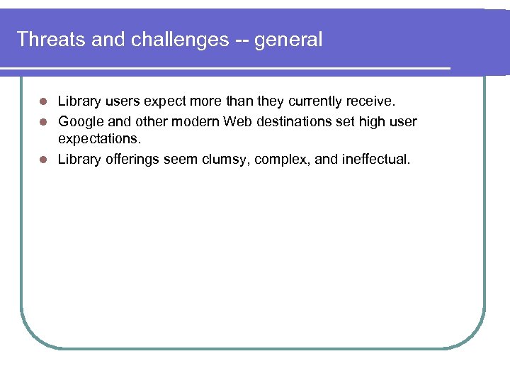 Threats and challenges -- general Library users expect more than they currently receive. l