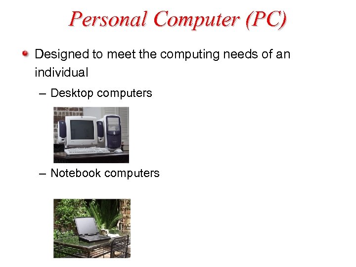 Personal Computer (PC) Designed to meet the computing needs of an individual – Desktop