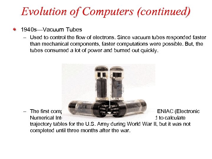Evolution of Computers (continued) 1940 s—Vacuum Tubes – Used to control the flow of