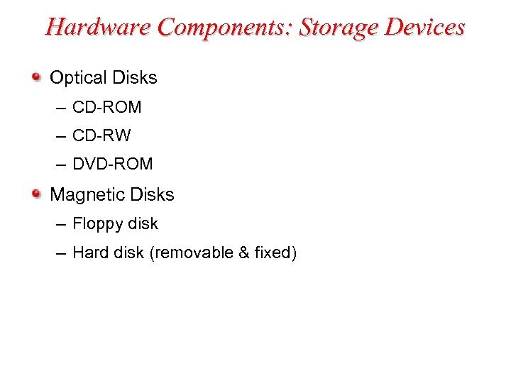 Hardware Components: Storage Devices Optical Disks – CD-ROM – CD-RW – DVD-ROM Magnetic Disks