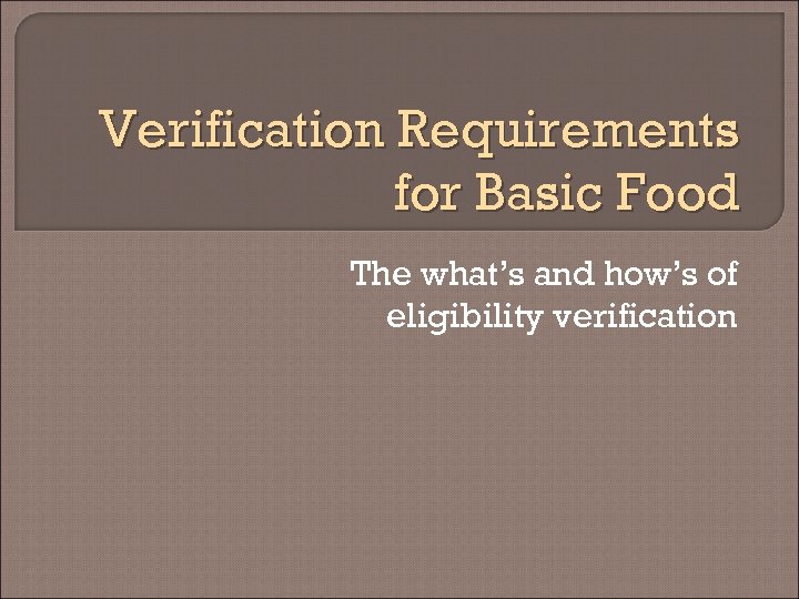 Verification Requirements for Basic Food The what’s and how’s of eligibility verification 