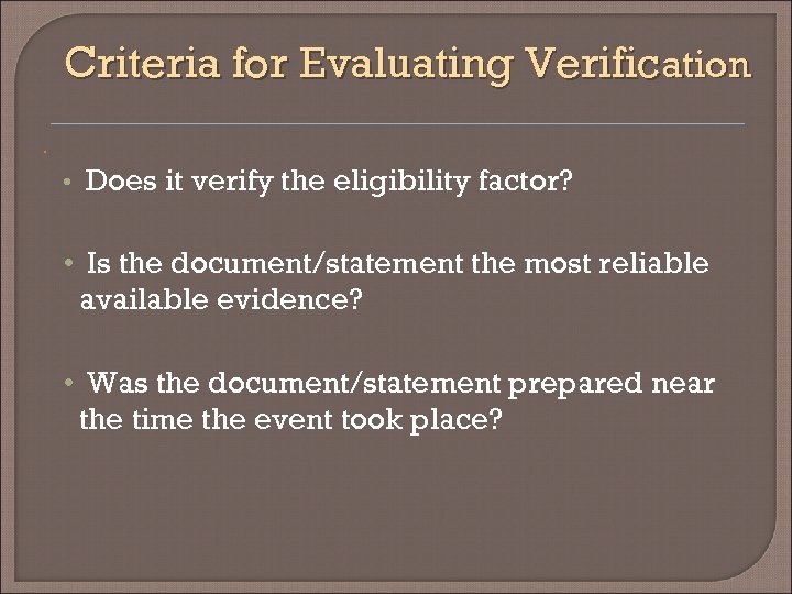 Criteria for Evaluating Verification • • Does it verify the eligibility factor? • Is