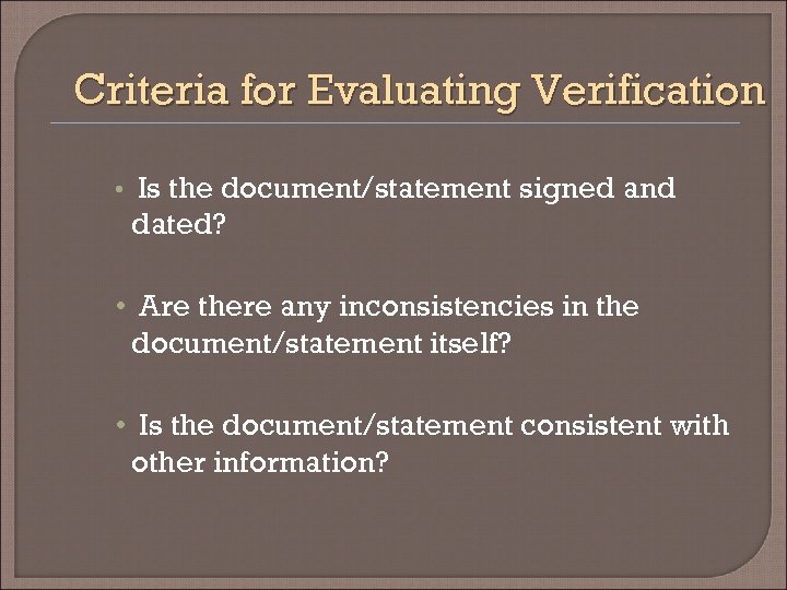 Criteria for Evaluating Verification • Is the document/statement signed and dated? • Are there