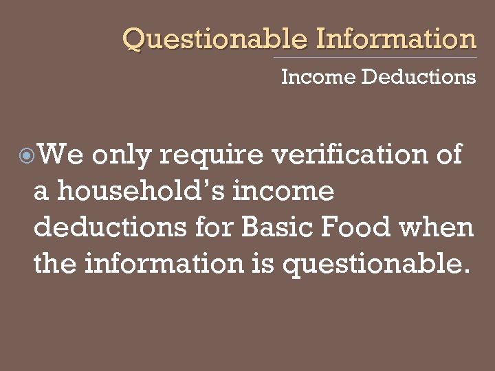 Questionable Information Income Deductions We only require verification of a household’s income deductions for