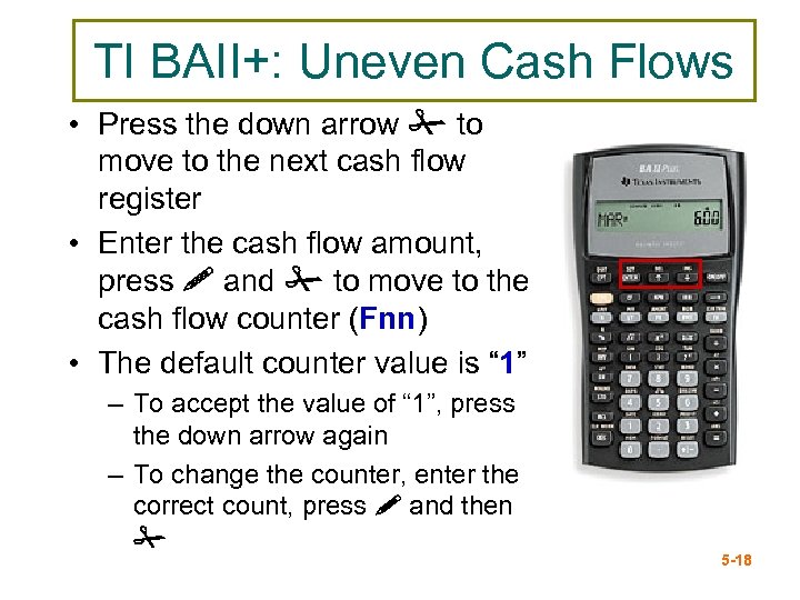 TI BAII+: Uneven Cash Flows • Press the down arrow # to move to