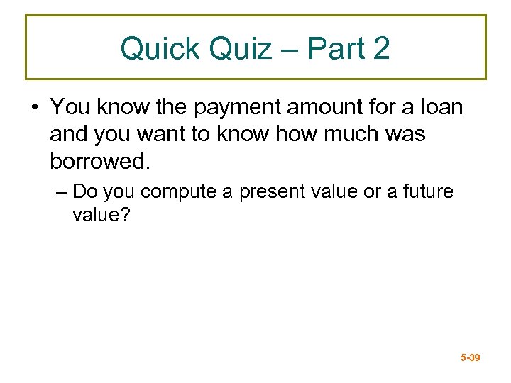 Quick Quiz – Part 2 • You know the payment amount for a loan