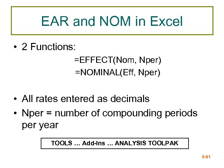 EAR and NOM in Excel • 2 Functions: =EFFECT(Nom, Nper) =NOMINAL(Eff, Nper) • All