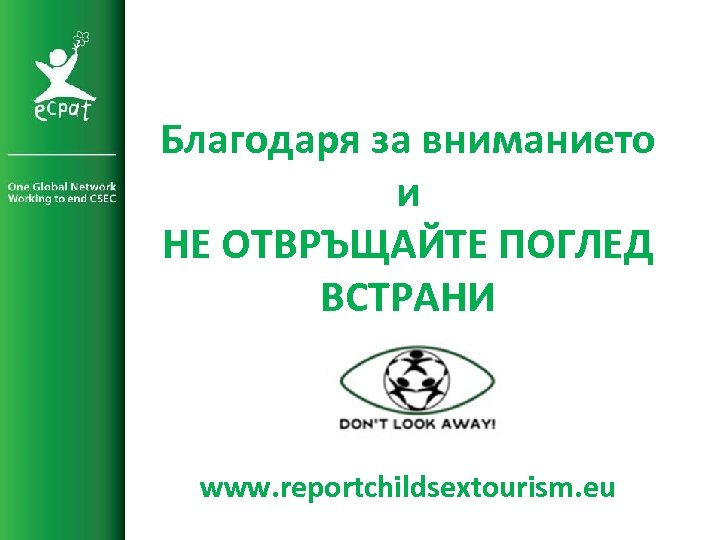 Благодаря за вниманието и НЕ ОТВРЪЩАЙТЕ ПОГЛЕД ВСТРАНИ www. reportchildsextourism. eu 