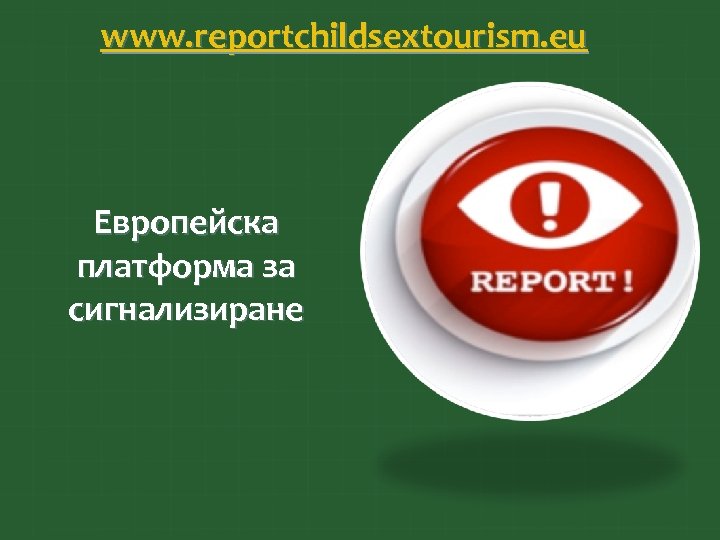 www. reportchildsextourism. eu Европейска платформа за сигнализиране 