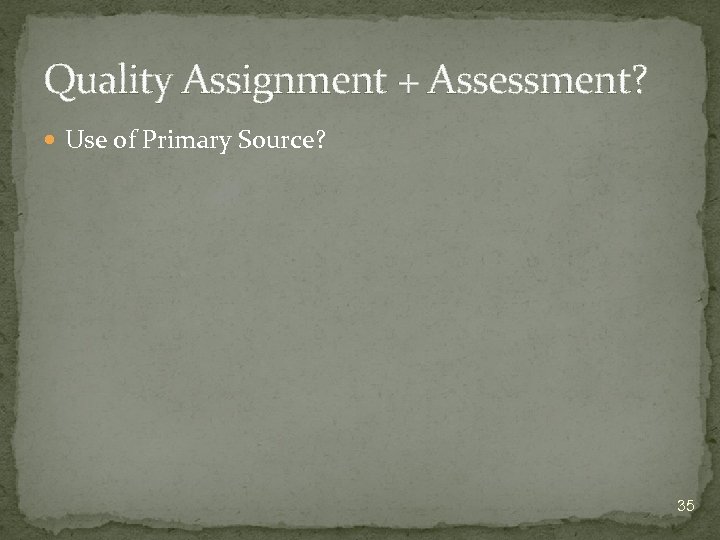 Quality Assignment + Assessment? Use of Primary Source? 35 