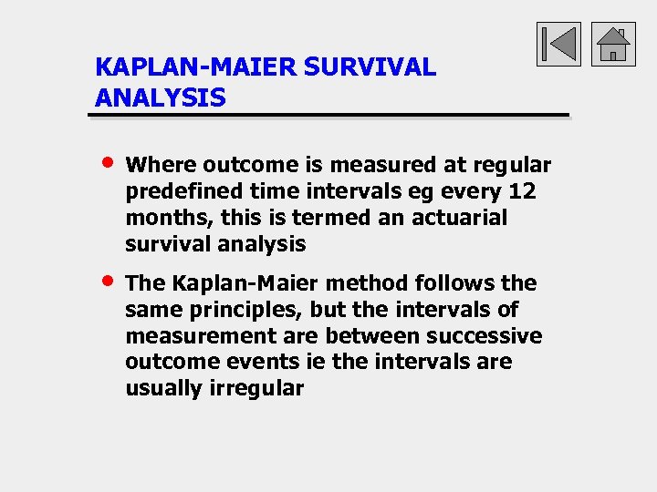 KAPLAN-MAIER SURVIVAL ANALYSIS • Where outcome is measured at regular predefined time intervals eg