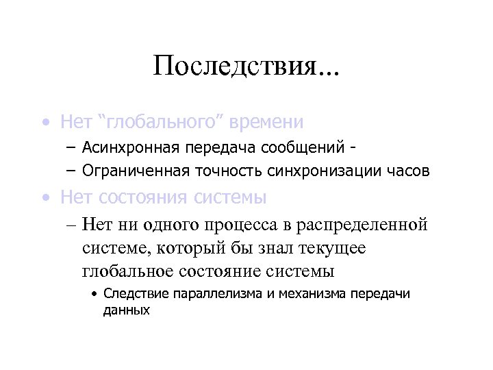 Последствия. . . • Нет “глобального” времени – Асинхронная передача сообщений – Ограниченная точность