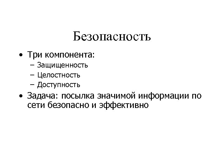 Безопасность • Три компонента: – Защищенность – Целостность – Доступность • Задача: посылка значимой