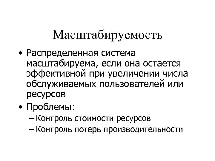 Масштабируемость • Распределенная система масштабируема, если она остается эффективной при увеличении числа обслуживаемых пользователей