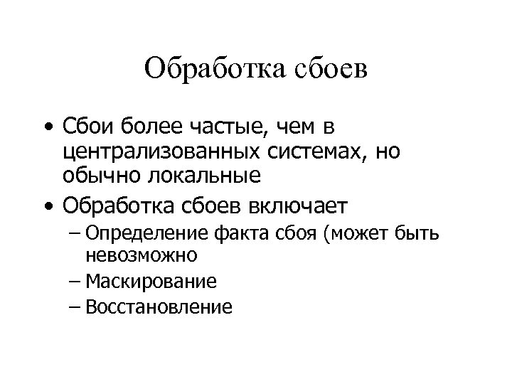 Обработка сбоев • Сбои более частые, чем в централизованных системах, но обычно локальные •