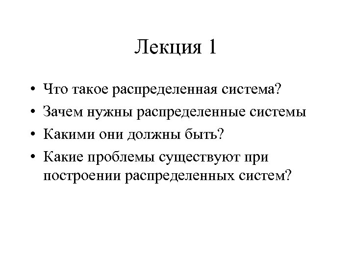 Лекция 1 • • Что такое распределенная система? Зачем нужны распределенные системы Какими они