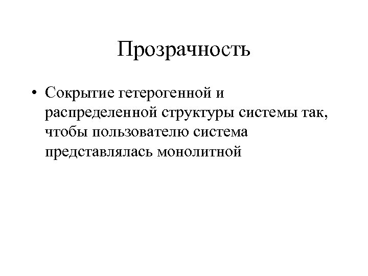 Прозрачность • Сокрытие гетерогенной и распределенной структуры системы так, чтобы пользователю система представлялась монолитной
